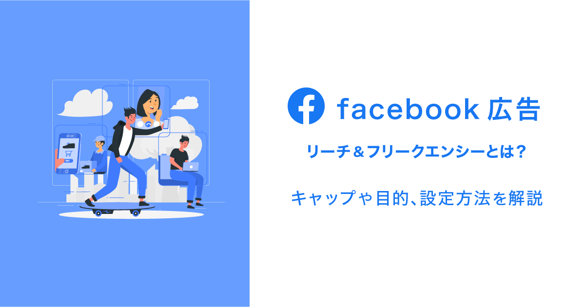 Facebook広告のリーチ フリークエンシーとは キャップや目的 設定方法を解説 デジマラボ Digima Labo