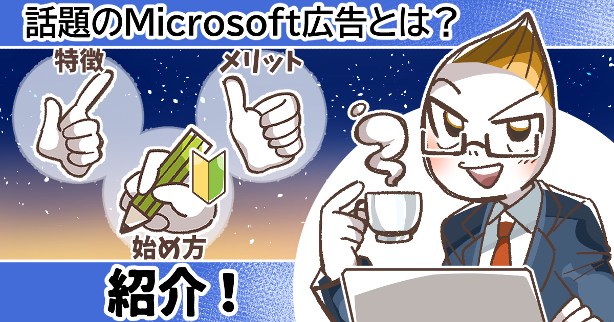 話題のMicrosoft広告とは？特徴やメリット、始め方まで紹介